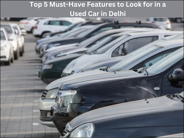 Top 5 Must-Have Features to Look for in a Used Car in Delhi