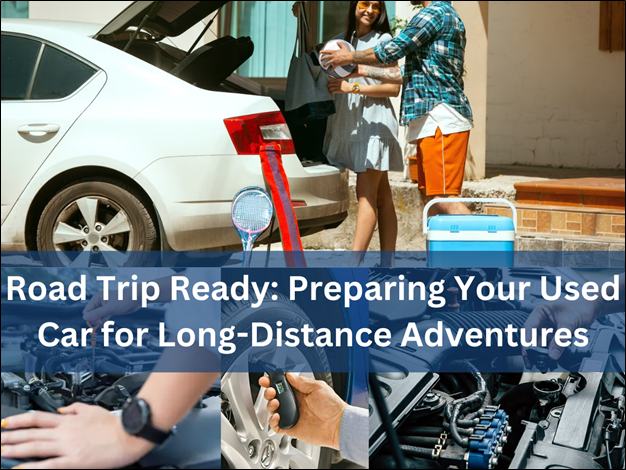Road Trip: Preparing Your Used Car for Long-Distance Adventures